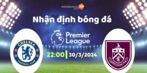 Soi kèo Chelsea vs Burnley 30/3 là cơ hội để The Blues thể hiện sức mạnh